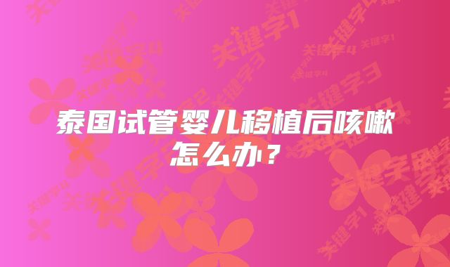 泰国试管婴儿移植后咳嗽怎么办？