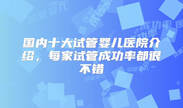 国内十大试管婴儿医院介绍，每家试管成功率都很不错