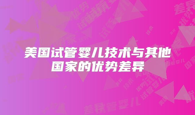 美国试管婴儿技术与其他国家的优势差异
