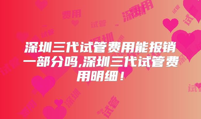 深圳三代试管费用能报销一部分吗,深圳三代试管费用明细！