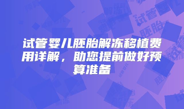 试管婴儿胚胎解冻移植费用详解，助您提前做好预算准备