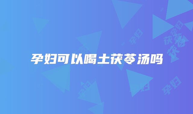 孕妇可以喝土茯苓汤吗