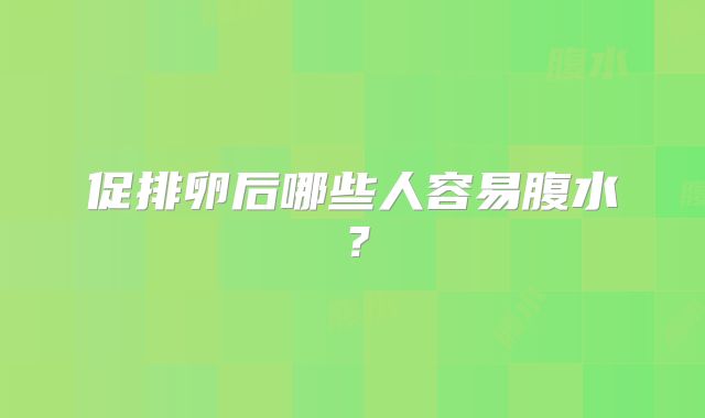 促排卵后哪些人容易腹水?