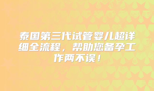 泰国第三代试管婴儿超详细全流程，帮助您备孕工作两不误！