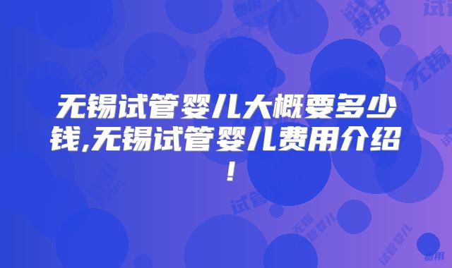 无锡试管婴儿大概要多少钱,无锡试管婴儿费用介绍！