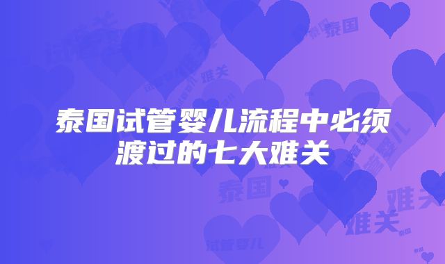 泰国试管婴儿流程中必须渡过的七大难关