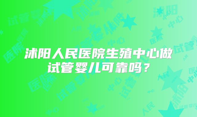 沭阳人民医院生殖中心做试管婴儿可靠吗？