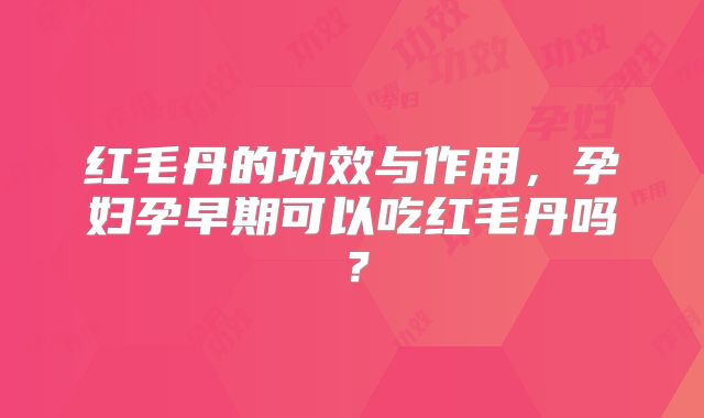 红毛丹的功效与作用，孕妇孕早期可以吃红毛丹吗？