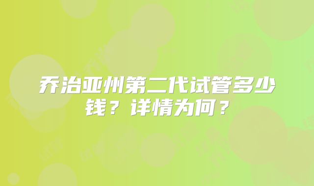 乔治亚州第二代试管多少钱？详情为何？