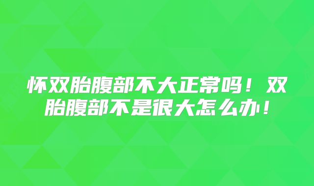 怀双胎腹部不大正常吗！双胎腹部不是很大怎么办！
