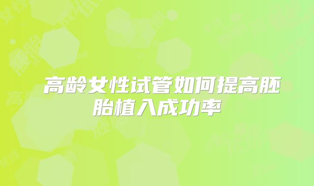 高龄女性试管如何提高胚胎植入成功率