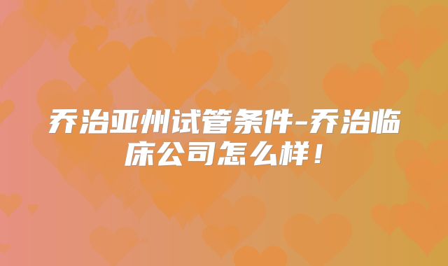 乔治亚州试管条件-乔治临床公司怎么样！