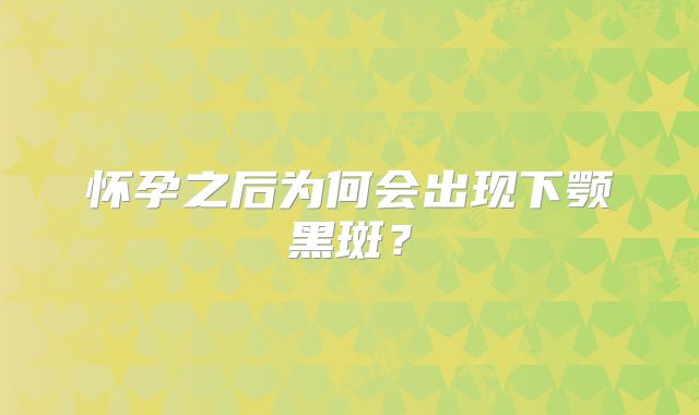 怀孕之后为何会出现下颚黑斑?