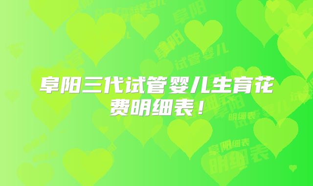 阜阳三代试管婴儿生育花费明细表!