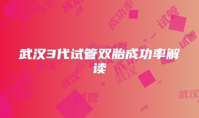 武汉3代试管双胎成功率解读