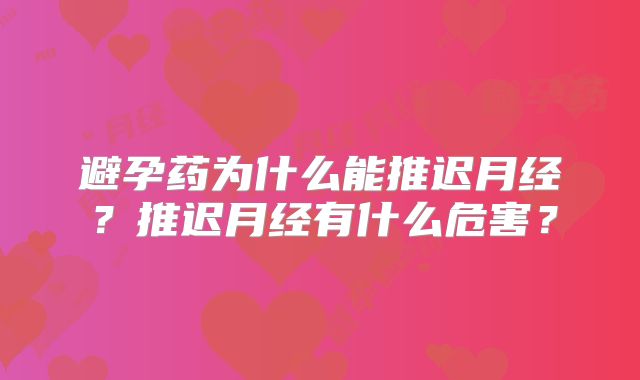 避孕药为什么能推迟月经？推迟月经有什么危害？