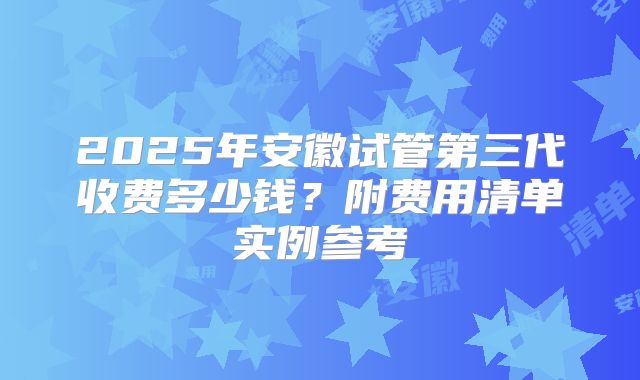 2025年安徽试管第三代收费多少钱？附费用清单实例参考