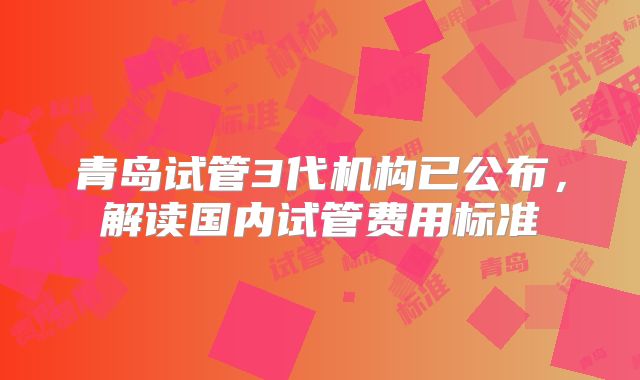 青岛试管3代机构已公布，解读国内试管费用标准