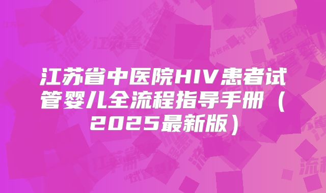 江苏省中医院HIV患者试管婴儿全流程指导手册(2025最新版)