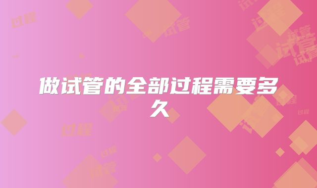 做试管的全部过程需要多久