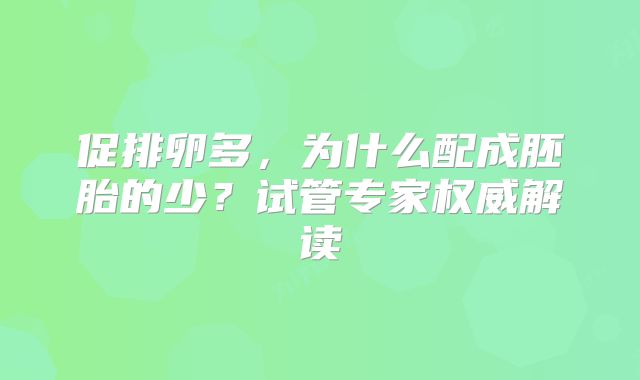 促排卵多，为什么配成胚胎的少？试管专家权威解读