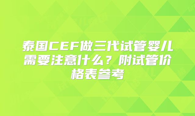 泰国CEF做三代试管婴儿需要注意什么？附试管价格表参考