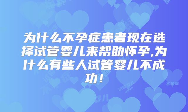 为什么不孕症患者现在选择试管婴儿来帮助怀孕,为什么有些人试管婴儿不成功！