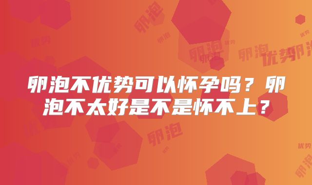 卵泡不优势可以怀孕吗？卵泡不太好是不是怀不上？