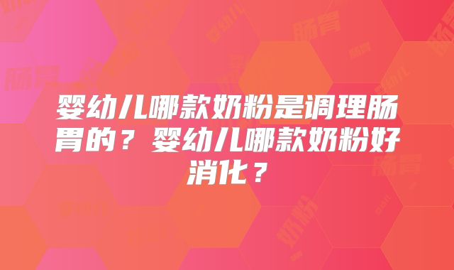 婴幼儿哪款奶粉是调理肠胃的?婴幼儿哪款奶粉好消化?