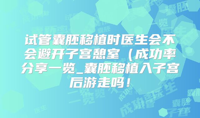 试管囊胚移植时医生会不会避开子宫憩室（成功率分享一览_囊胚移植入子宫后游走吗！