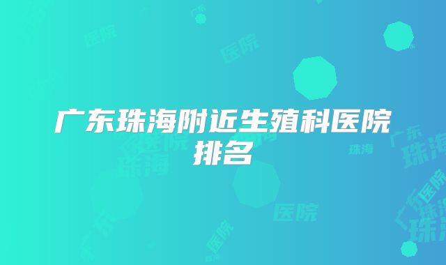 广东珠海附近生殖科医院排名