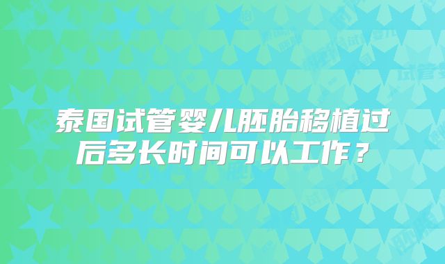 泰国试管婴儿胚胎移植过后多长时间可以工作？