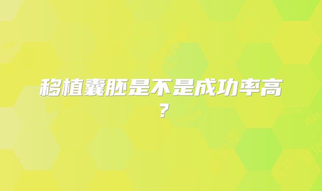 移植囊胚是不是成功率高？