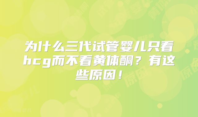 为什么三代试管婴儿只看hcg而不看黄体酮?有这些原因!