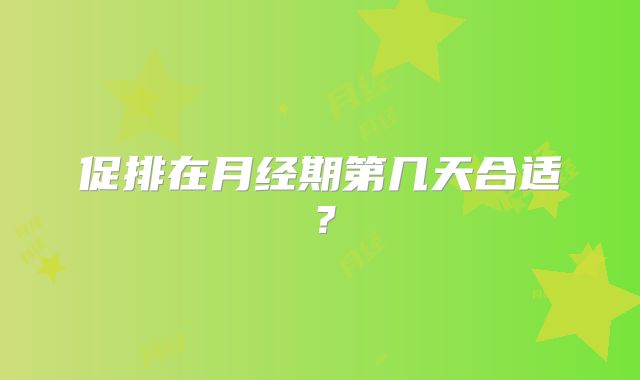促排在月经期第几天合适?