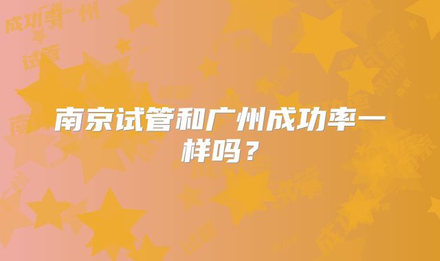 南京试管和广州成功率一样吗？