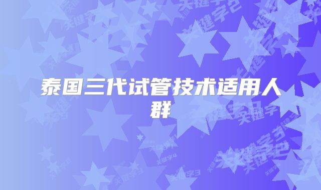 泰国三代试管技术适用人群