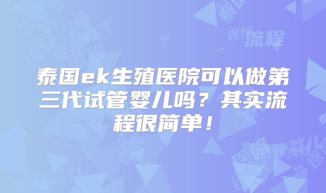 泰国ek生殖医院可以做第三代试管婴儿吗？其实流程很简单！