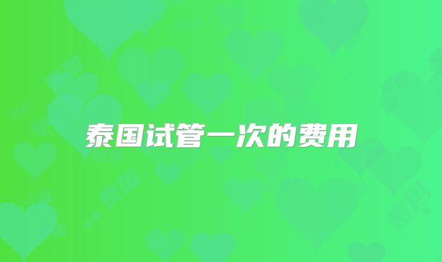 泰国试管一次的费用