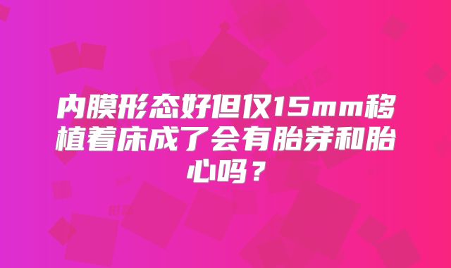 内膜形态好但仅15mm移植着床成了会有胎芽和胎心吗？