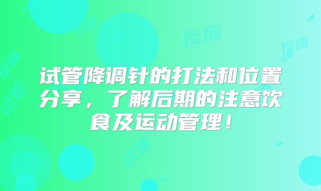 试管降调针的打法和位置分享，了解后期的注意饮食及运动管理！