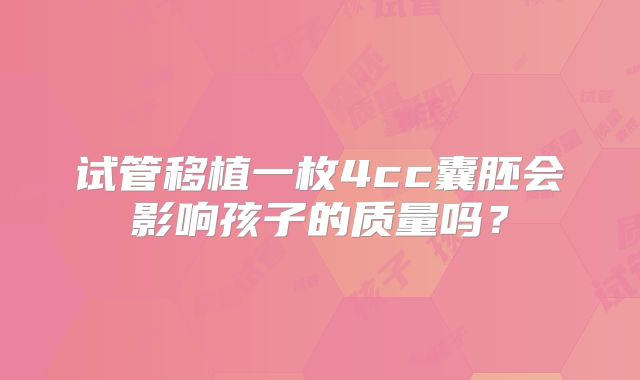 试管移植一枚4cc囊胚会影响孩子的质量吗?