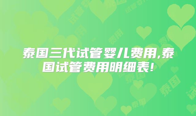 泰国三代试管婴儿费用,泰国试管费用明细表!