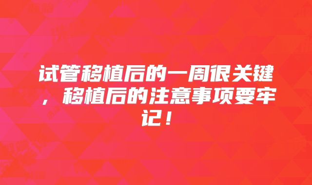 试管移植后的一周很关键，移植后的注意事项要牢记！