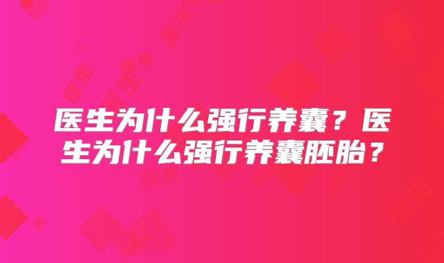 医生为什么强行养囊?医生为什么强行养囊胚胎?