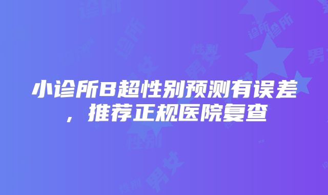 小诊所B超性别预测有误差,推荐正规医院复查