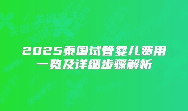 2025泰国试管婴儿费用一览及详细步骤解析