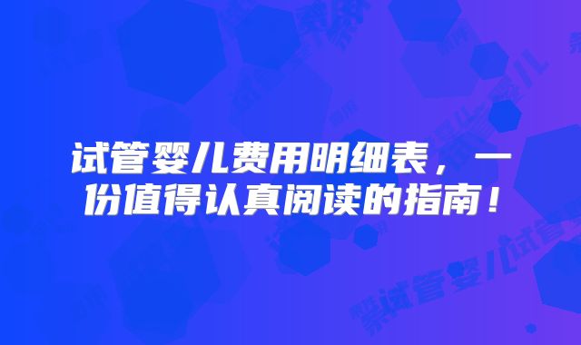 试管婴儿费用明细表,一份值得认真阅读的指南!