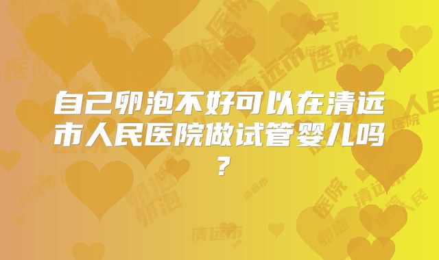 自己卵泡不好可以在清远市人民医院做试管婴儿吗？