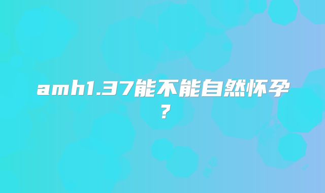 amh1.37能不能自然怀孕？